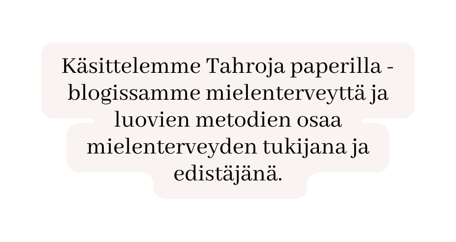 Käsittelemme Tahroja paperilla blogissamme mielenterveyttä ja luovien metodien osaa mielenterveyden tukijana ja edistäjänä