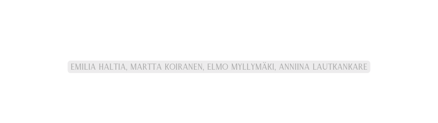 Emilia Haltia Martta Koiranen Elmo Myllymäki Anniina Lautkankare